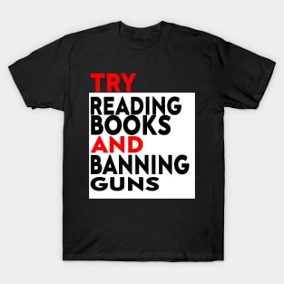 Try Reading Books and Banning Guns | book lover|  knowledge is power T-Shirt